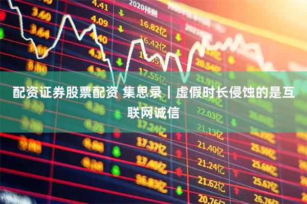 配资证券股票配资 集思录｜虚假时长侵蚀的是互联网诚信