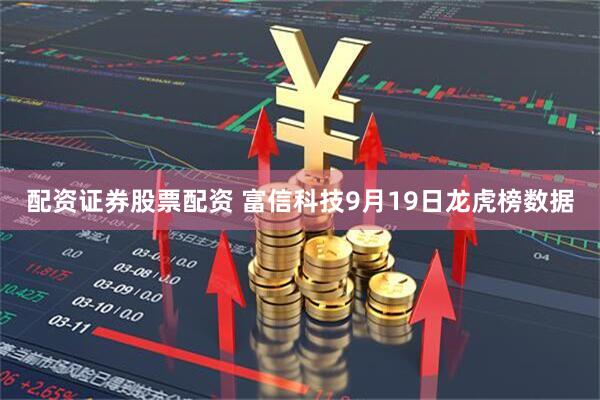 配资证券股票配资 富信科技9月19日龙虎榜数据