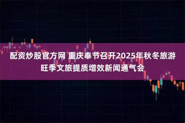 配资炒股官方网 重庆奉节召开2025年秋冬旅游旺季文旅提质增效新闻通气会