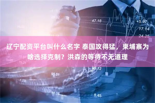 辽宁配资平台叫什么名字 泰国攻得猛，柬埔寨为啥选择克制？洪森的等待不无道理